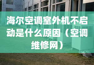 海尔空调室外机不启动是什么原因（空调维修网）