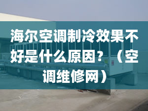 海尔空调制冷效果不好是什么原因？（空调维修网）