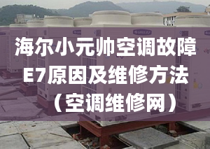 海尔小元帅空调故障E7原因及维修方法（空调维修网）