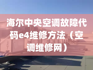 海尔中央空调故障代码e4维修方法（空调维修网）