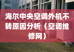 海尔中央空调外机不转原因分析（空调维修网）