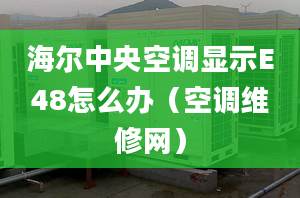 海尔中央空调显示E48怎么办（空调维修网）