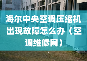 海尔中央空调压缩机出现故障怎么办（空调维修网）