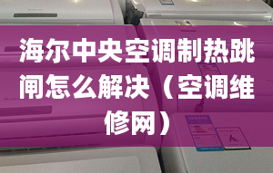 海尔中央空调制热跳闸怎么解决（空调维修网）