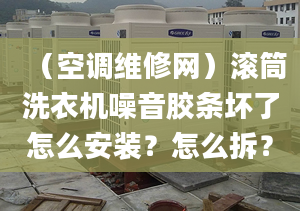 （空调维修网）滚筒洗衣机噪音胶条坏了怎么安装？怎么拆？