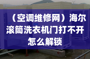 （空调维修网）海尔滚筒洗衣机门打不开怎么解锁