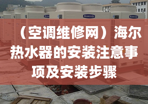 （空调维修网）海尔热水器的安装注意事项及安装步骤