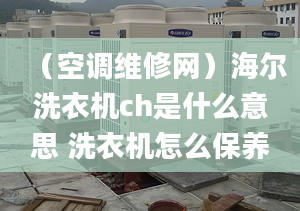 （空调维修网）海尔洗衣机ch是什么意思 洗衣机怎么保养