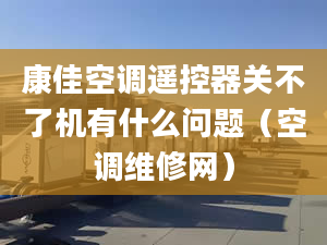 康佳空调遥控器关不了机有什么问题（空调维修网）