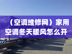 （空调维修网）家用空调冬天暖风怎么开