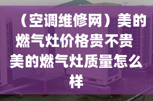 （空调维修网）美的燃气灶价格贵不贵 美的燃气灶质量怎么样