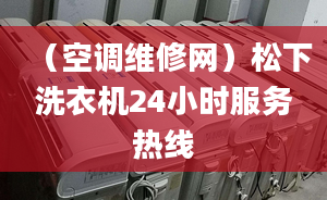 （空调维修网）松下洗衣机24小时服务热线