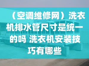 （空调维修网）洗衣机排水管尺寸是统一的吗 洗衣机安装技巧有哪些