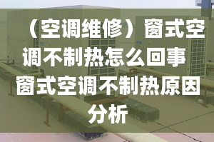 （空调维修）窗式空调不制热怎么回事 窗式空调不制热原因分析