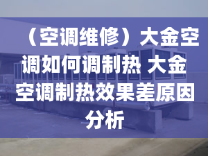 （空调维修）大金空调如何调制热 大金空调制热效果差原因分析