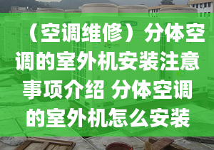 （空调维修）分体空调的室外机安装注意事项介绍 分体空调的室外机怎么安装