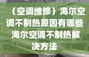 （空调维修）海尔空调不制热原因有哪些 海尔空调不制热解决方法