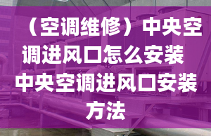 （空调维修）中央空调进风口怎么安装 中央空调进风口安装方法