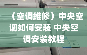 （空调维修）中央空调如何安装 中央空调安装教程