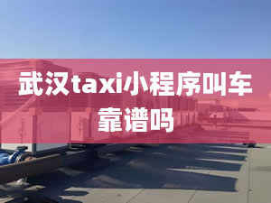 武汉taxi小程序叫车靠谱吗