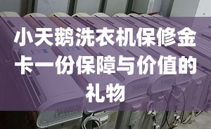 小天鹅洗衣机保修金卡一份保障与价值的礼物