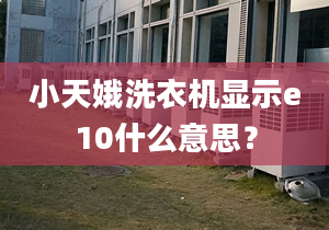 小天娥洗衣机显示e10什么意思？