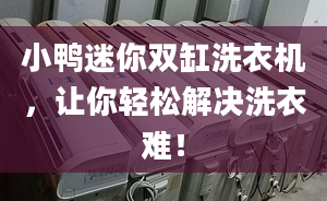 小鸭迷你双缸洗衣机，让你轻松解决洗衣难！