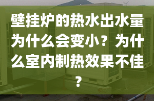 壁挂炉的热水出水量为什么会变小？为什么室内制热效果不佳？