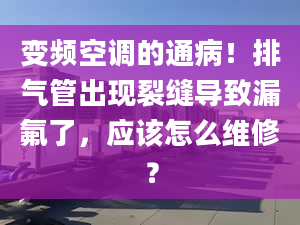 变频空调的通病！排气管出现裂缝导致漏氟了，应该怎么维修？