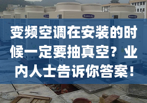 变频空调在安装的时候一定要抽真空？业内人士告诉你答案！