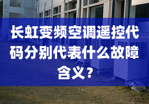 长虹变频空调遥控代码分别代表什么故障含义？