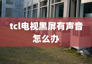 tcl电视黑屏有声音怎么办