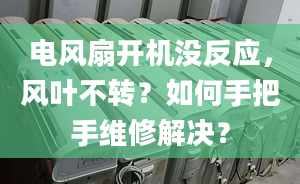 电风扇开机没反应，风叶不转？如何手把手维修解决？