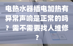 电热水器插电加热有异常声响是正常的吗？需不需要找人维修？