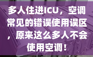 多人住进ICU，空调常见的错误使用误区，原来这么多人不会使用空调！