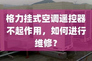 格力挂式空调遥控器不起作用，如何进行维修？