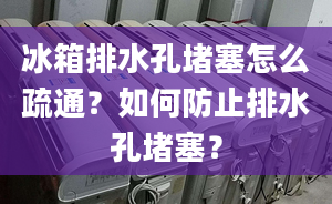 冰箱排水孔堵塞怎么疏通？如何防止排水孔堵塞？