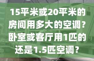 15平米或20平米的房间用多大的空调？卧室或客厅用1匹的还是1.5匹空调？