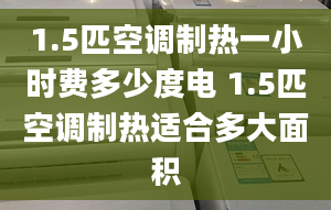 1.5匹空调制热一小时费多少度电 1.5匹空调制热适合多大面积