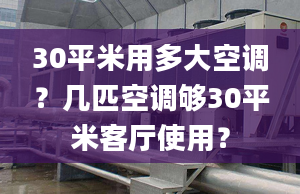 30平米用多大空调？几匹空调够30平米客厅使用？