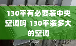 130平有必要装中央空调吗 130平装多大的空调