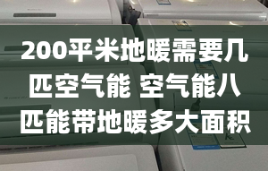 200平米地暖需要几匹空气能 空气能八匹能带地暖多大面积