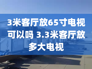 3米客厅放65寸电视可以吗 3.3米客厅放多大电视