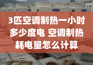 3匹空调制热一小时多少度电 空调制热耗电量怎么计算