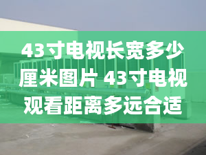 43寸电视长宽多少厘米图片 43寸电视观看距离多远合适