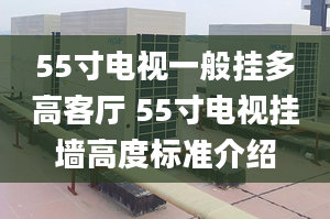 55寸电视一般挂多高客厅 55寸电视挂墙高度标准介绍