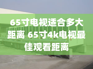 65寸电视适合多大距离 65寸4k电视最佳观看距离