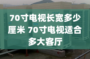 70寸电视长宽多少厘米 70寸电视适合多大客厅