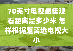 70英寸电视最佳观看距离是多少米 怎样根据距离选电视大小