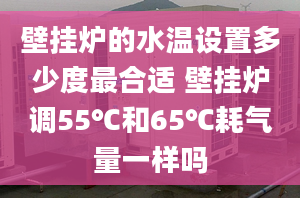 壁挂炉的水温设置多少度最合适 壁挂炉调55℃和65℃耗气量一样吗